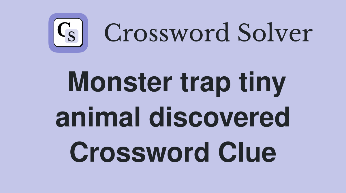 Monster trap tiny animal discovered Crossword Clue Answers